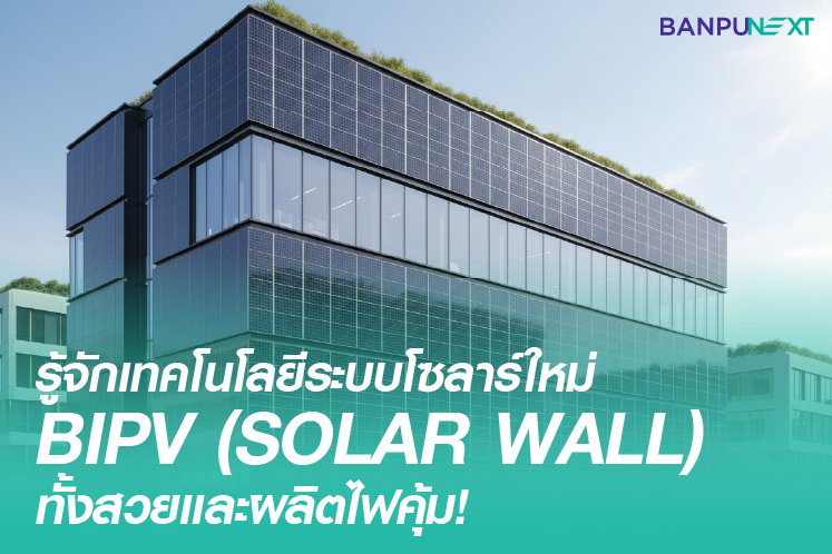 รู้จักเทคโนโลยีระบบโซลาร์ใหม่ ‘BIPV (Solar Wall)’ ทั้งสวยและผลิตไฟคุ้ม!