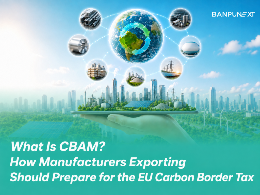 What Is CBAM? How Manufacturers Exporting to EU Should Prepare Before Full Enforcement