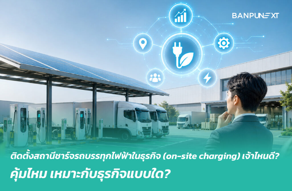 ติดตั้งสถานีชาร์จรถบรรทุกไฟฟ้าในธุรกิจ (on-site charging) เจ้าไหนดี? คุ้มไหม เหมาะกับธุรกิจแบบใด?